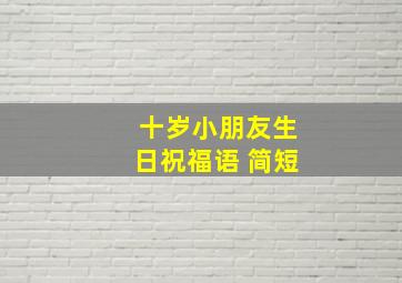 十岁小朋友生日祝福语 简短